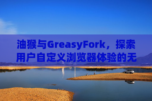 油猴与GreasyFork，探索用户自定义浏览器体验的无限可能