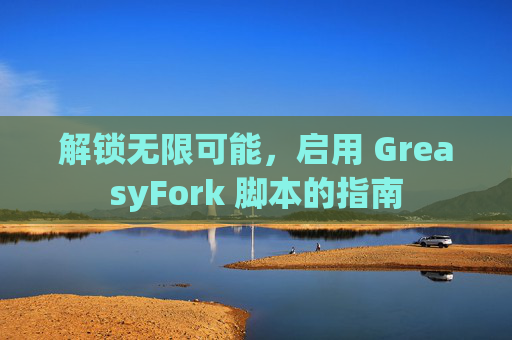 解锁无限可能，启用 GreasyFork 脚本的指南