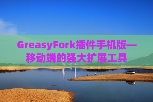 GreasyFork插件手机版—移动端的强大扩展工具
