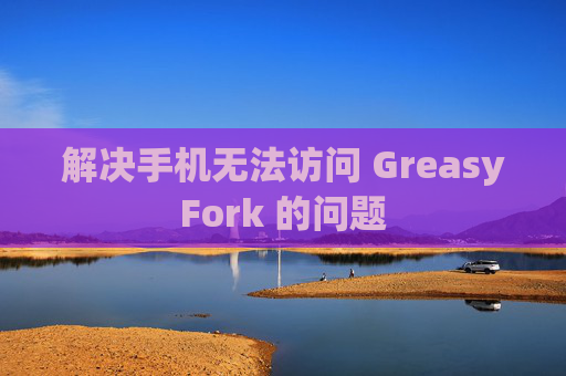 解决手机无法访问 GreasyFork 的问题