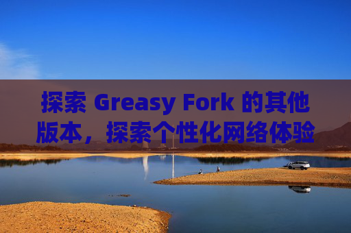 探索 Greasy Fork 的其他版本，探索个性化网络体验的更多可能