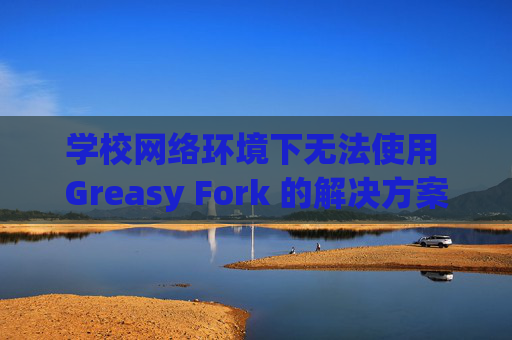 学校网络环境下无法使用 Greasy Fork 的解决方案