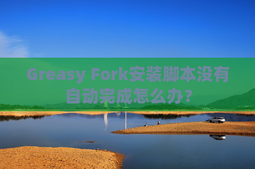 Greasy Fork安装脚本没有自动完成怎么办？