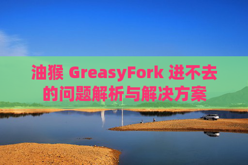 油猴 GreasyFork 进不去的问题解析与解决方案