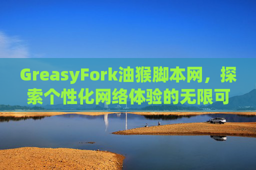 GreasyFork油猴脚本网，探索个性化网络体验的无限可能