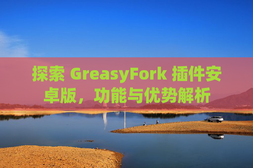 探索 GreasyFork 插件安卓版，功能与优势解析