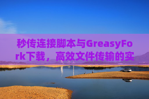 秒传连接脚本与GreasyFork下载，高效文件传输的实用工具组合