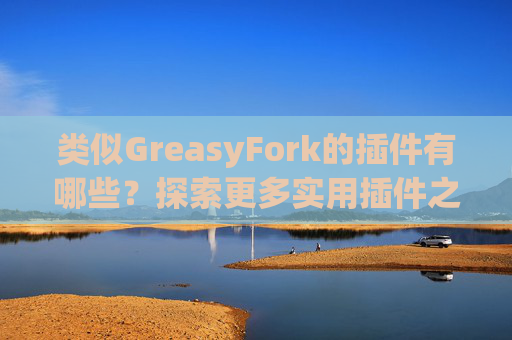 类似GreasyFork的插件有哪些？探索更多实用插件之旅