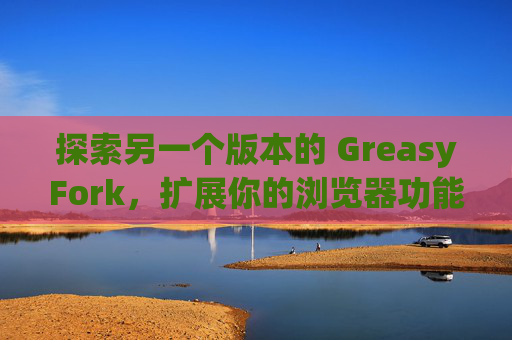 探索另一个版本的 GreasyFork，扩展你的浏览器功能