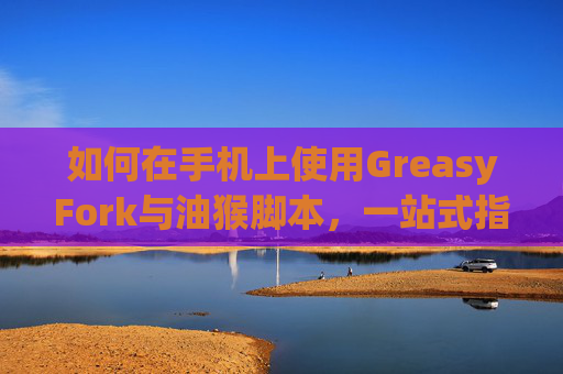 如何在手机上使用GreasyFork与油猴脚本，一站式指南