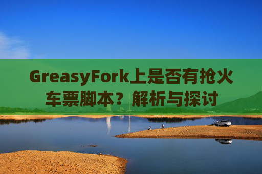 GreasyFork上是否有抢火车票脚本？解析与探讨