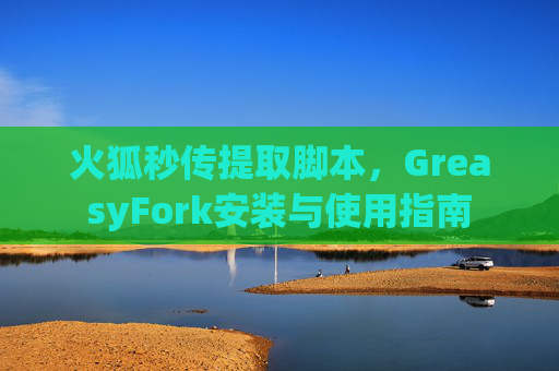 火狐秒传提取脚本，GreasyFork安装与使用指南