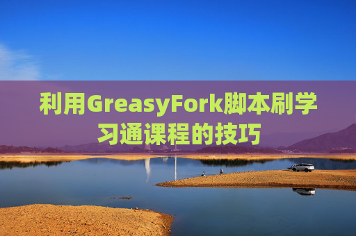 利用GreasyFork脚本刷学习通课程的技巧