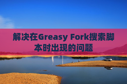 解决在Greasy Fork搜索脚本时出现的问题