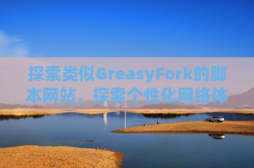 探索类似GreasyFork的脚本网站，探索个性化网络体验的更多可能性